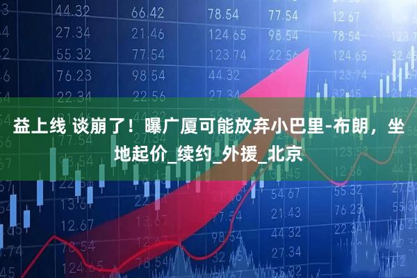 益上线 谈崩了！曝广厦可能放弃小巴里-布朗，坐地起价_续约_外援_北京