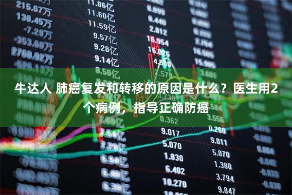 牛达人 肺癌复发和转移的原因是什么？医生用2个病例，指导正确防癌