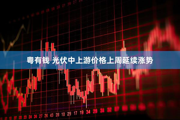 粤有钱 光伏中上游价格上周延续涨势