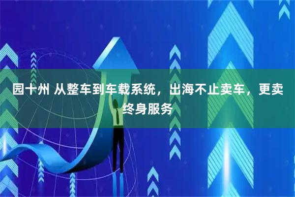 园十州 从整车到车载系统，出海不止卖车，更卖终身服务