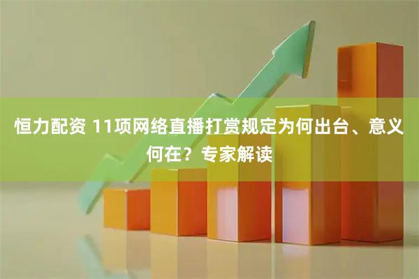 恒力配资 11项网络直播打赏规定为何出台、意义何在？专家解读