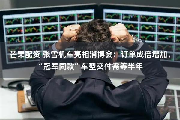 芒果配资 张雪机车亮相消博会：订单成倍增加，“冠军同款”车型交付需等半年